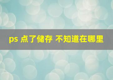 ps 点了储存 不知道在哪里